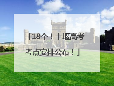 18个！十堰高考考点安排公布！